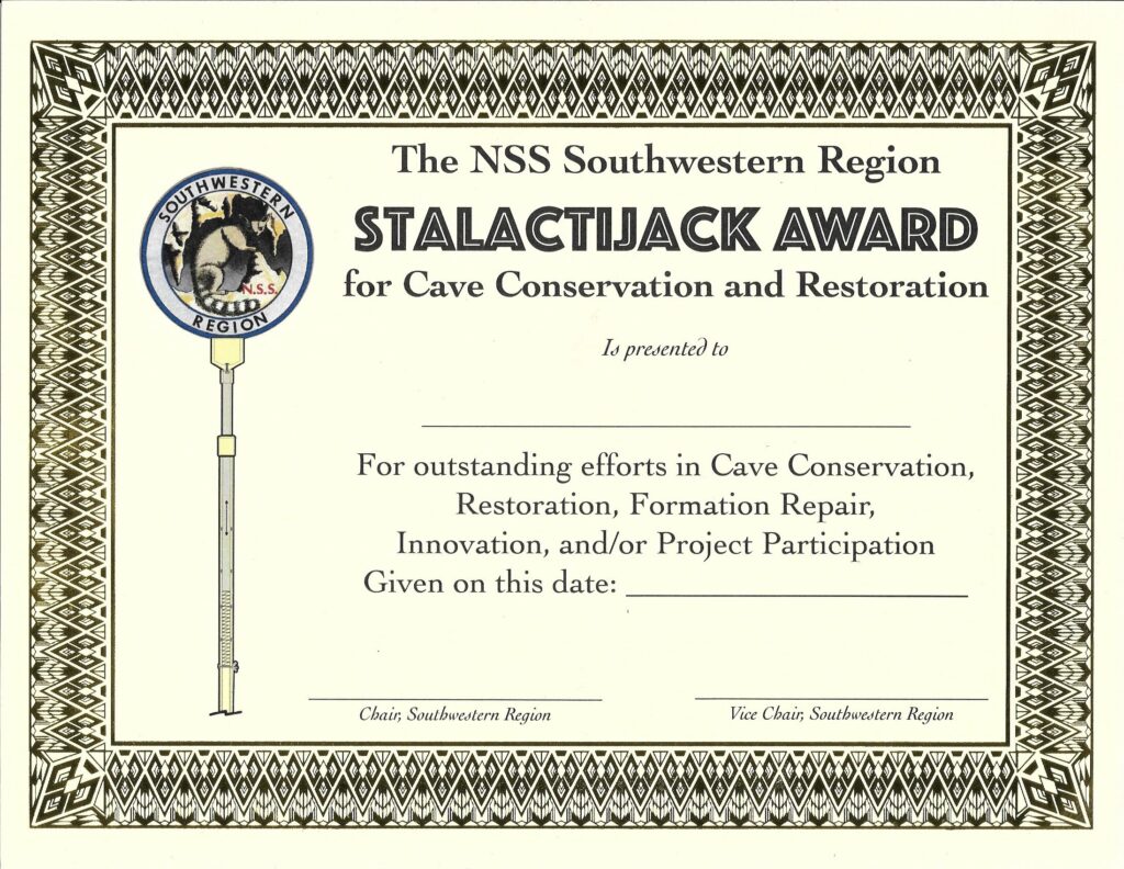 The NSS Southwestern Region Stalactijack Award for Cave Conservation and Restoration is presented to BLANK For outstanding efforts in Cave Conservation, Restoration, Formation Repair, Innovation, and/or Project Participation. Given on this date. Signed, Chair and Vice Chair, Southwestern Region.